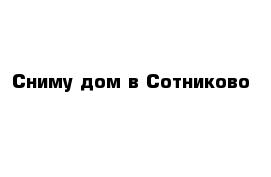 Сниму дом в Сотниково